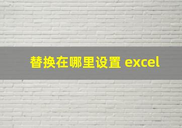 替换在哪里设置 excel